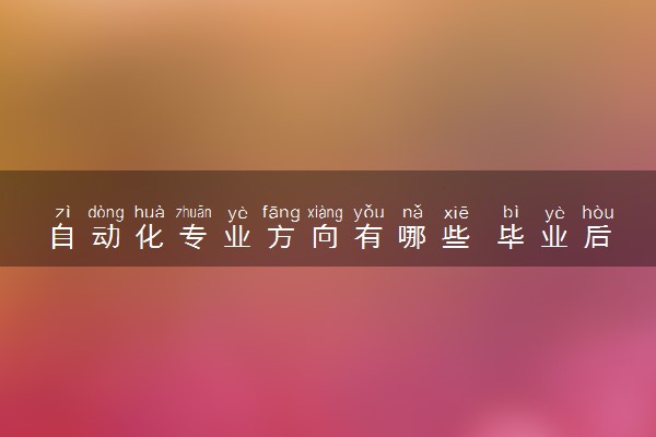 自动化专业方向有哪些 毕业后能做什么工作