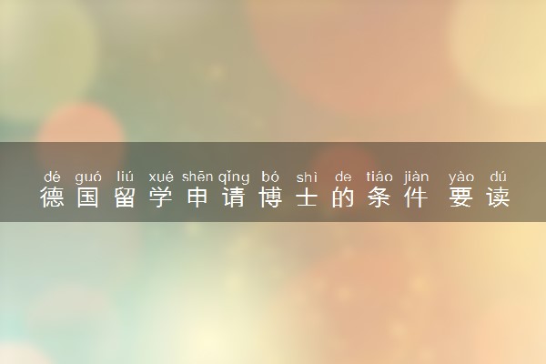德国留学申请博士的条件 要读几年才能毕业