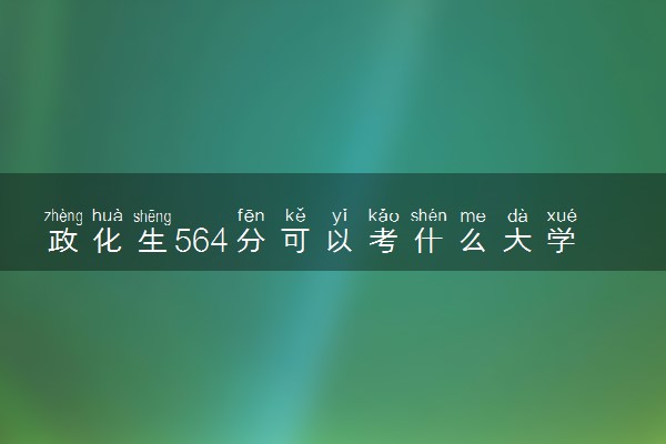 政化生564分可以考什么大学 哪些学校值得报考