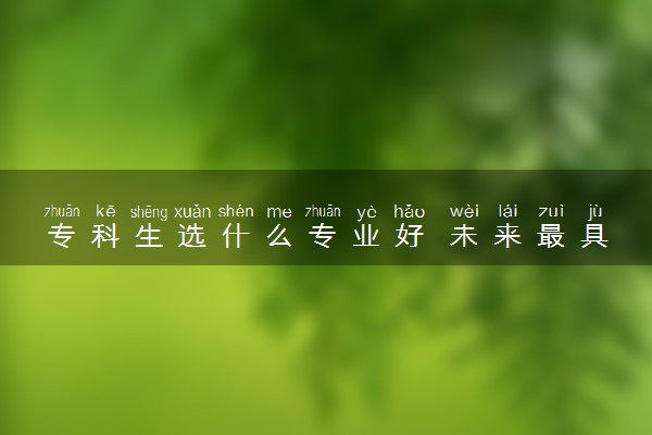 专科生选什么专业好 未来最具潜力的专业推荐