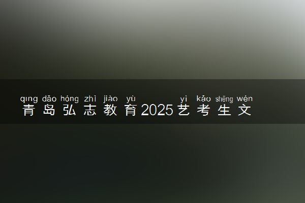 青岛弘志教育2025艺考生文化课招生简章