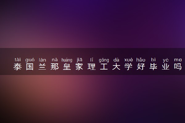 泰国兰那皇家理工大学好毕业吗 好找工作吗