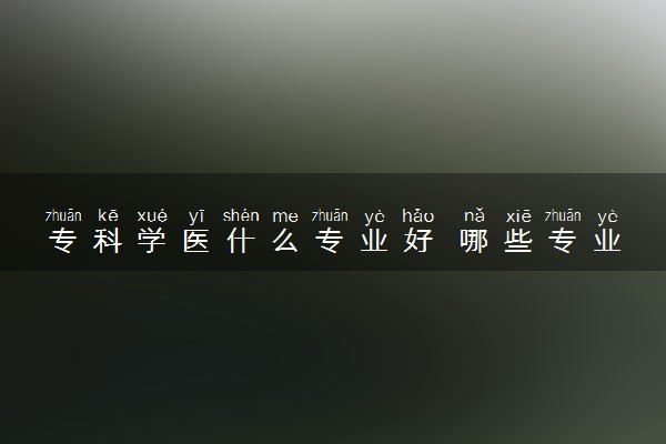 专科学医什么专业好 哪些专业学历限制不大