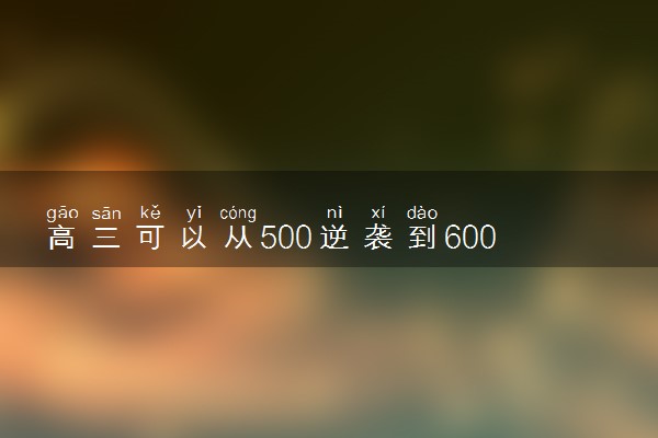 高三可以从500逆袭到600分吗 怎么提高成绩