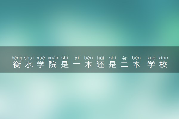 衡水学院是一本还是二本 学校怎么样