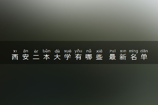 西安二本大学有哪些 最新名单整理