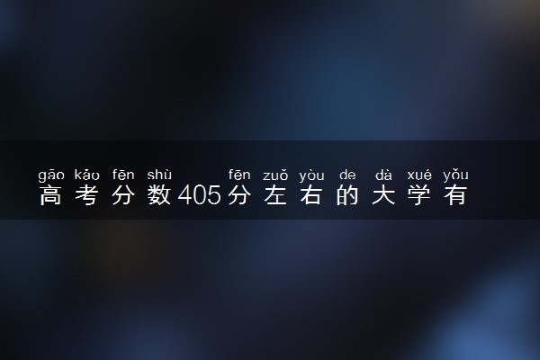 高考分数405分左右的大学有哪些 能上二本吗
