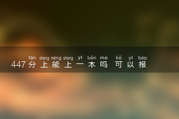 447分上能上一本吗 可以报考哪些院校