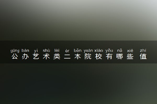 公办艺术类二本院校有哪些 值得报的院校推荐