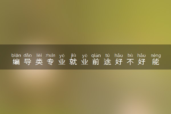 编导类专业就业前途好不好 能做什么工作