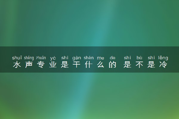 水声专业是干什么的 是不是冷门专业