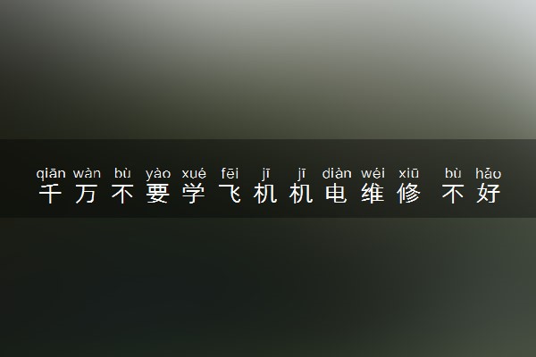 千万不要学飞机机电维修 不好找工作吗