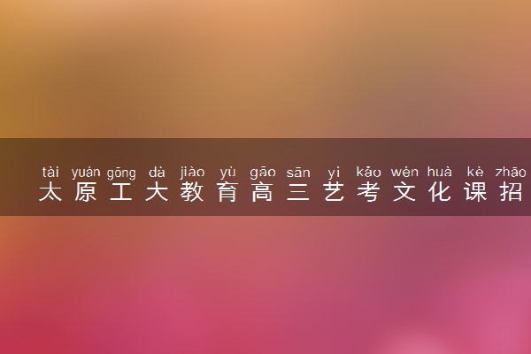 太原工大教育高三艺考文化课招生中