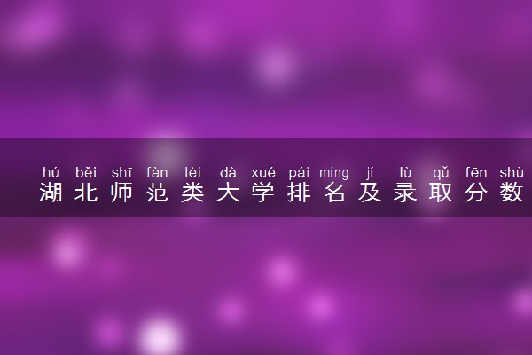 湖北师范类大学排名及录取分数线（2025年参考）