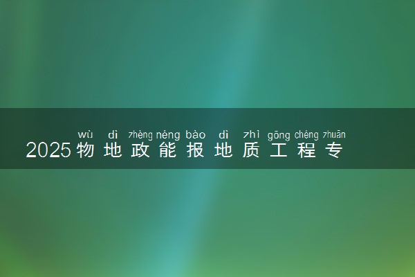 2025物地政能报地质工程专业吗 选科要求有哪些