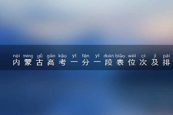 内蒙古高考一分一段表位次及排名完整版（2025年参考）