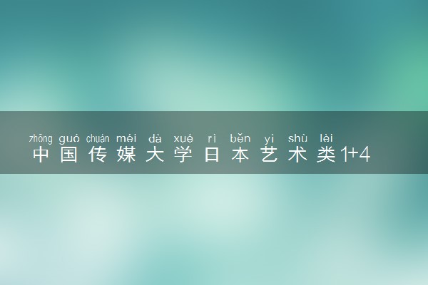 中国传媒大学日本艺术类1+4本科项目2025招生简章