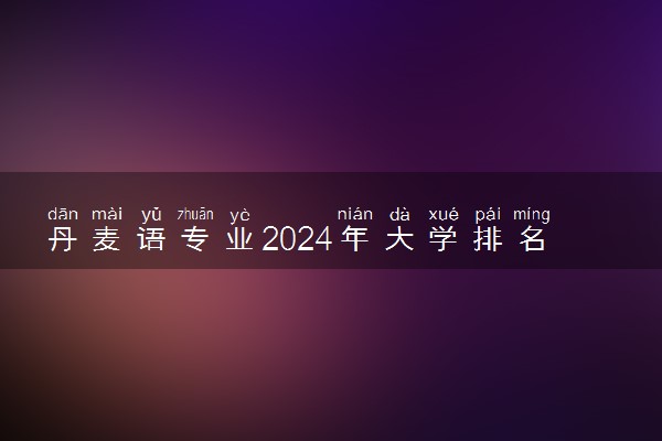 丹麦语专业2024年大学排名 最好的大学排行榜