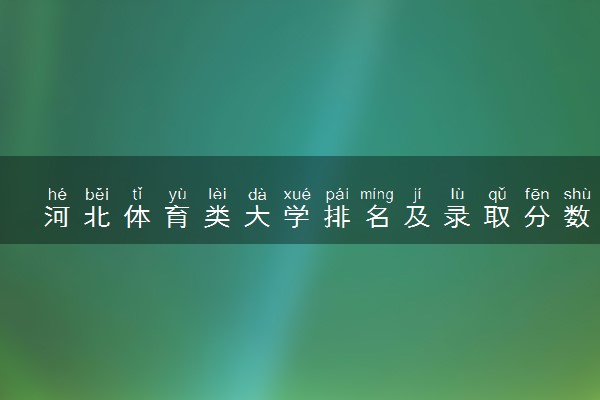 河北体育类大学排名及录取分数线（2025年参考）