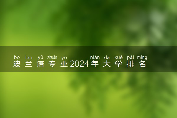 波兰语专业2024年大学排名 最好的大学排行榜