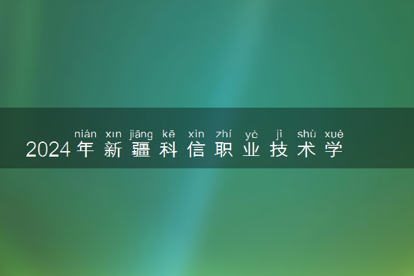 2024年新疆科信职业技术学院录取分数线是多少 各省最低分数线及位次