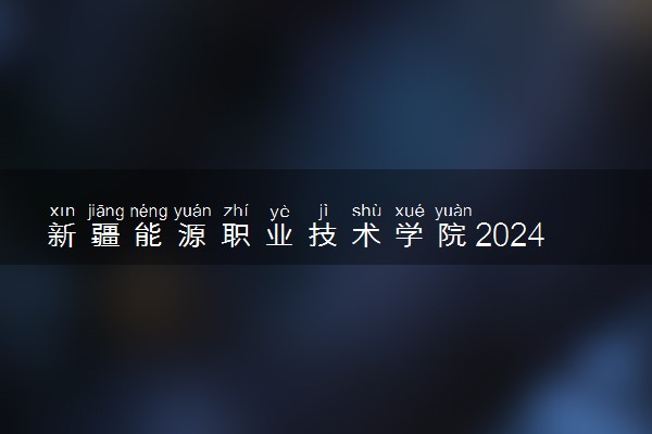 新疆能源职业技术学院2024年各省录取分数线 多少分能考上