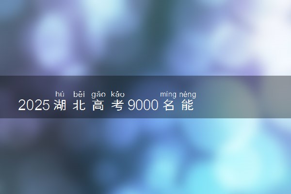 2025湖北高考9000名能上什么好大学 适合报考哪些院校