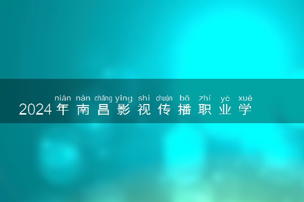 2024年南昌影视传播职业学院录取分数线是多少 各省最低分数线及位次