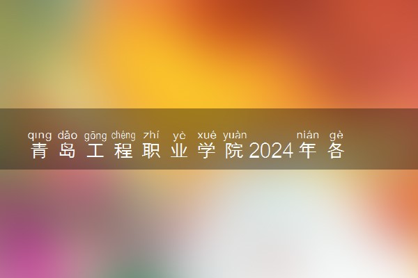 青岛工程职业学院2024年各省录取分数线 多少分能考上