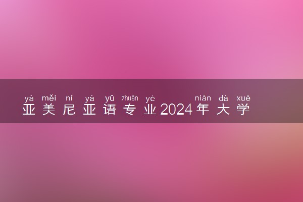 亚美尼亚语专业2024年大学排名 最好的大学排行榜