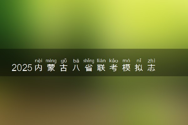 2025内蒙古八省联考模拟志愿填报时间及入口 几号填报