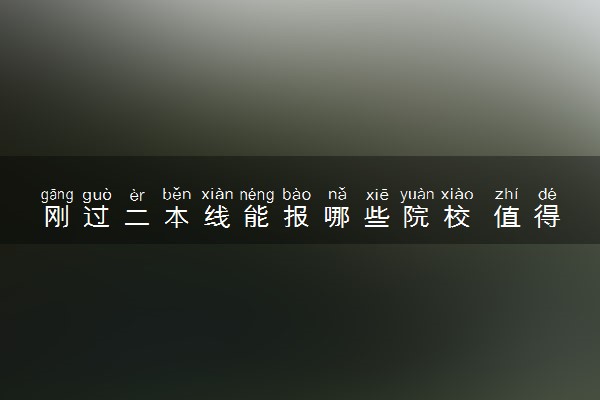 刚过二本线能报哪些院校 值得报考的大学推荐