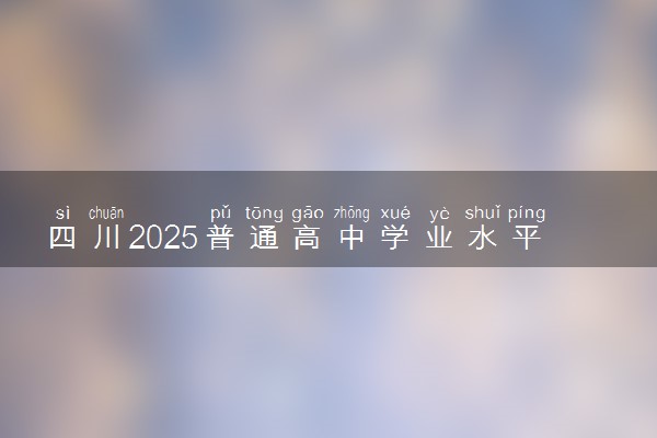 四川2025普通高中学业水平合格性考试时间什么时候