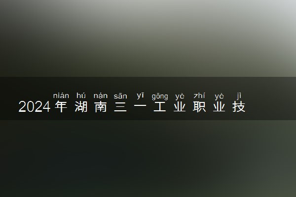 2024年湖南三一工业职业技术学院录取分数线是多少 各省最低分数线及位次