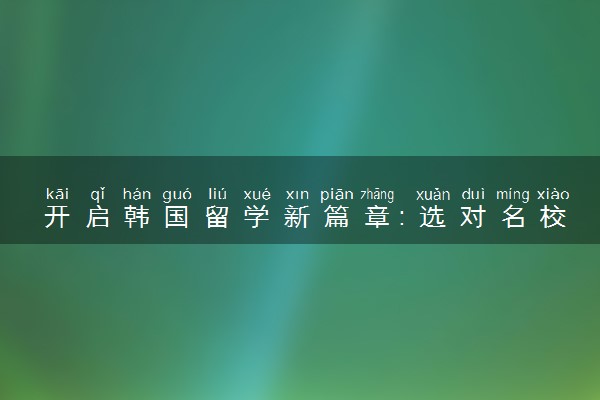 开启韩国留学新篇章：选对名校，赢在起点