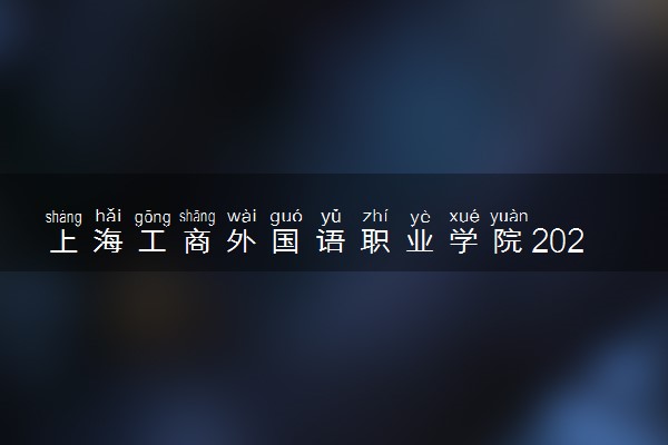 上海工商外国语职业学院2024年各省录取分数线 多少分能考上