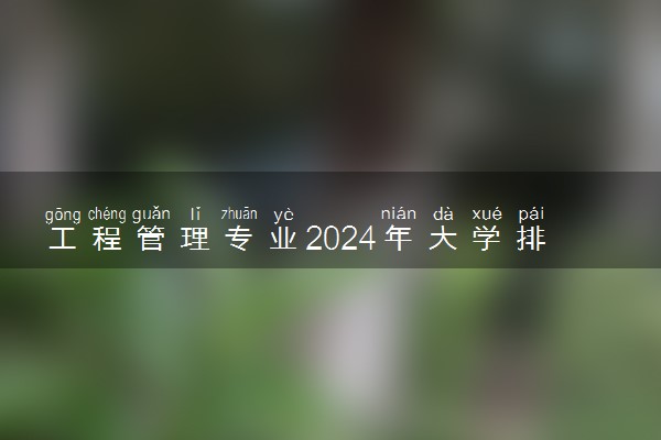 工程管理专业2024年大学排名 最好的大学排行榜