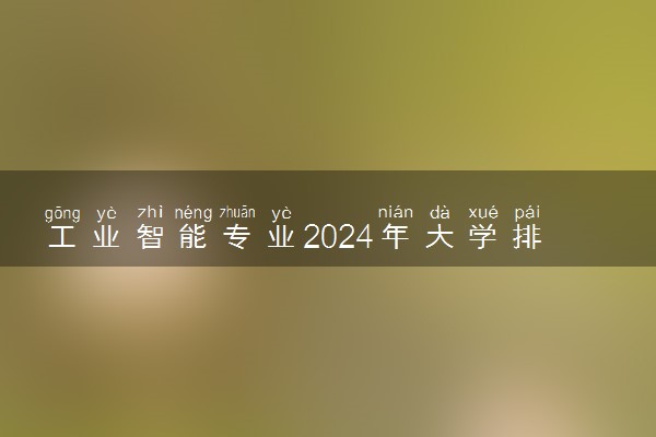 工业智能专业2024年大学排名 最好的大学排行榜