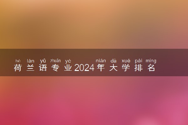 荷兰语专业2024年大学排名 最好的大学排行榜