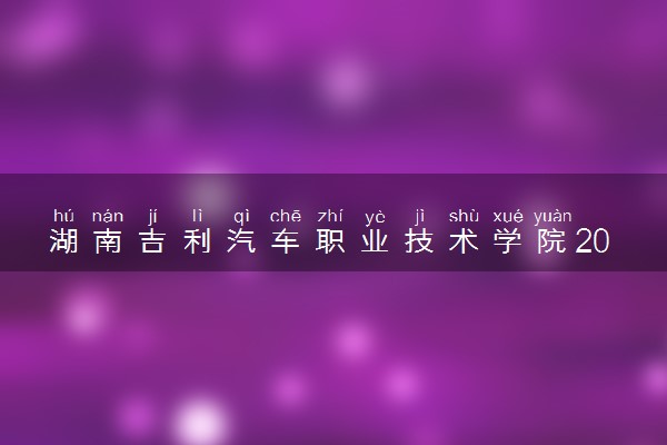 湖南吉利汽车职业技术学院2024年各省录取分数线 多少分能考上