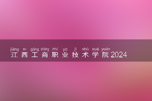 江西工商职业技术学院2024年各省录取分数线 多少分能考上