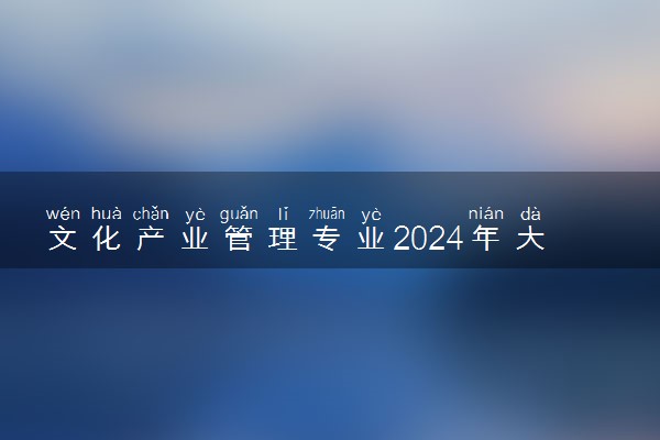 文化产业管理专业2024年大学排名 最好的大学排行榜