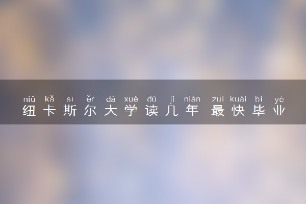 纽卡斯尔大学读几年 最快毕业时间是多久