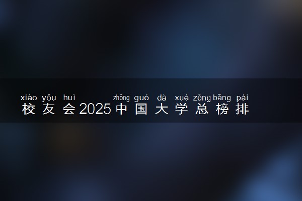 校友会2025中国大学总榜排名 最新排行榜【 完整版】