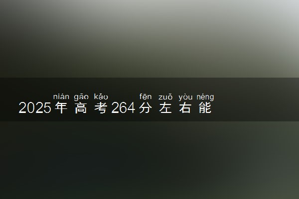 2025年高考264分左右能上什么大学 可以报考院校有哪些