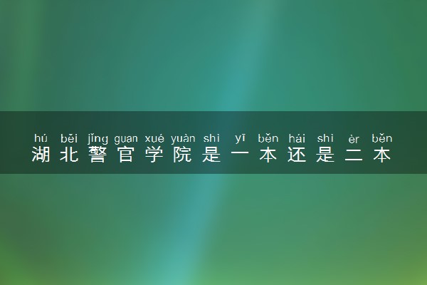 湖北警官学院是一本还是二本 算好大学吗