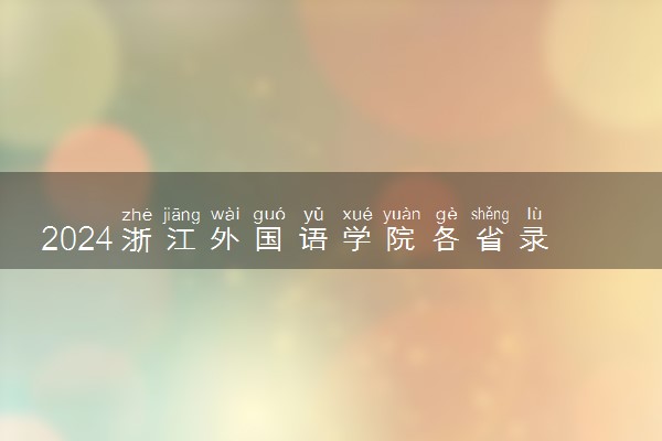 2024浙江外国语学院各省录取分数线是多少 最低分及位次