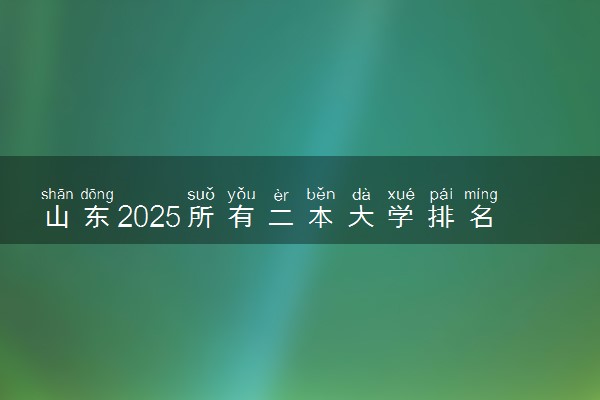 山东2025所有二本大学排名名单 附录取分数线