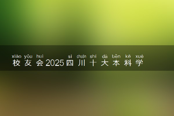 校友会2025四川十大本科学校排行榜 排名前10本科院校