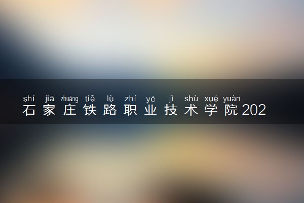 石家庄铁路职业技术学院2024年各省录取分数线 多少分能考上